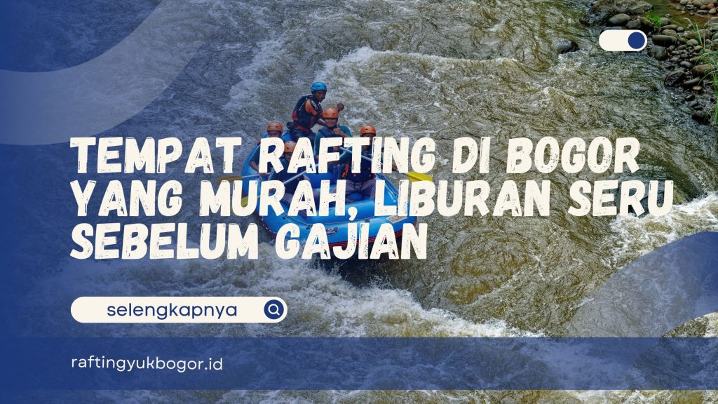 Tempat Rafting di Bogor yang Murah
